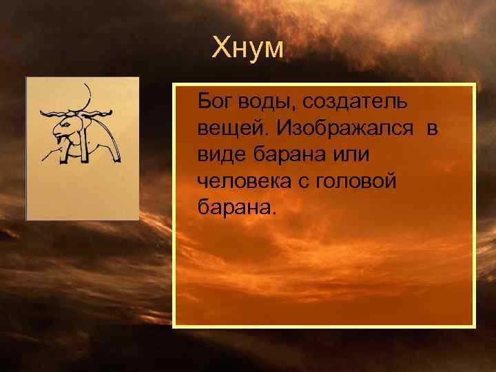 Хнум Бог воды, создатель вещей. Изображался в виде барана или человека с головой барана.