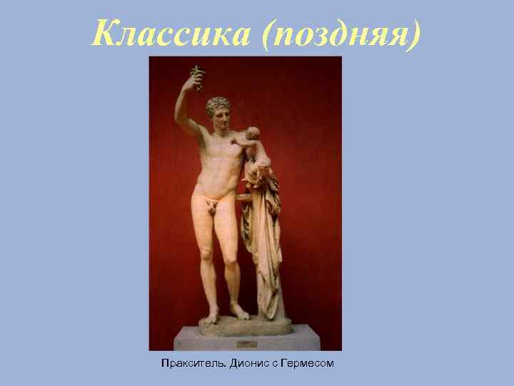 Классика (поздняя) Пракситель. Дионис с Гермесом 