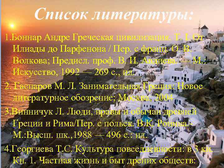 Список литературы: 1. Боннар Андре Греческая цивилизация. Т. I. От Илиады до Парфенона /