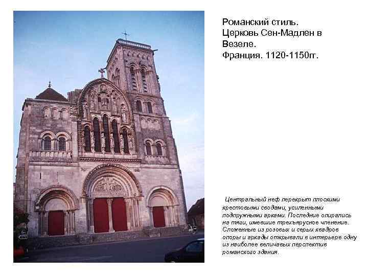 Романский стиль. Церковь Сен-Мадлен в Везеле. Франция. 1120 -1150 гг. Центральный неф перекрыт плоскими