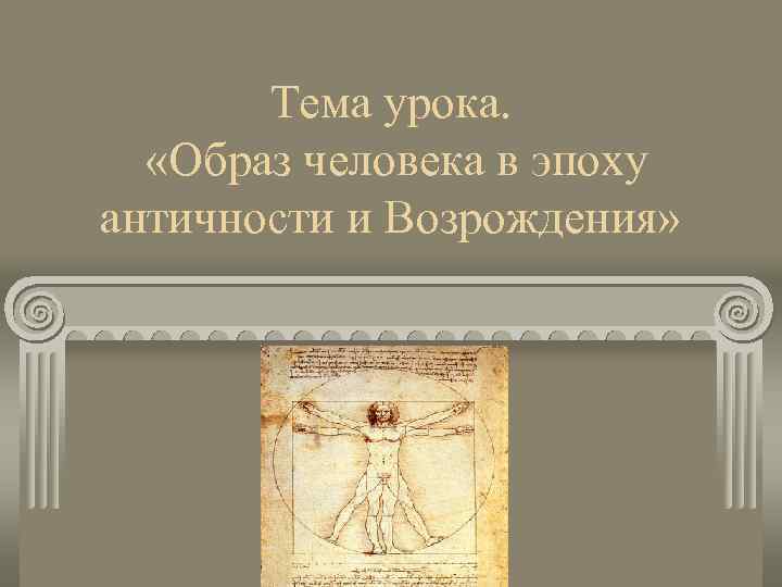 Урок образ история. Образ человека в эпоху античности. Тема урока образ человека. Эпоха Возрождения Возвращение к античности. Каким должен быть человек в античную эпоху.