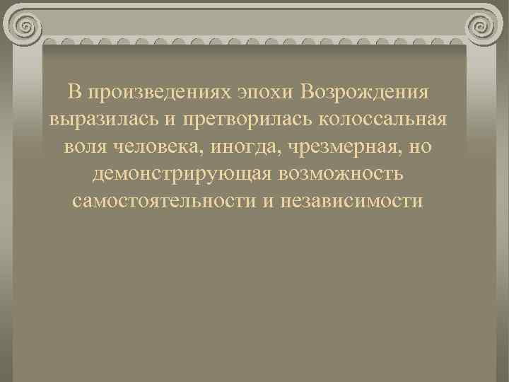 В произведениях эпохи Возрождения выразилась и претворилась колоссальная воля человека, иногда, чрезмерная, но демонстрирующая