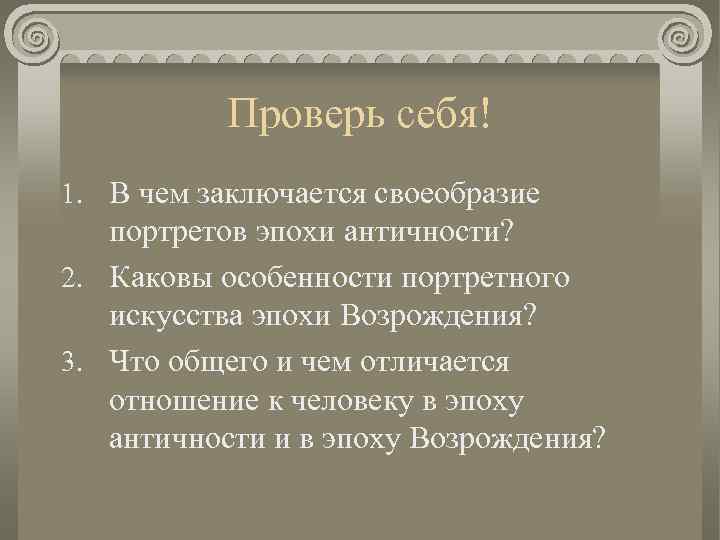 Проверь себя! 1. В чем заключается своеобразие портретов эпохи античности? 2. Каковы особенности портретного