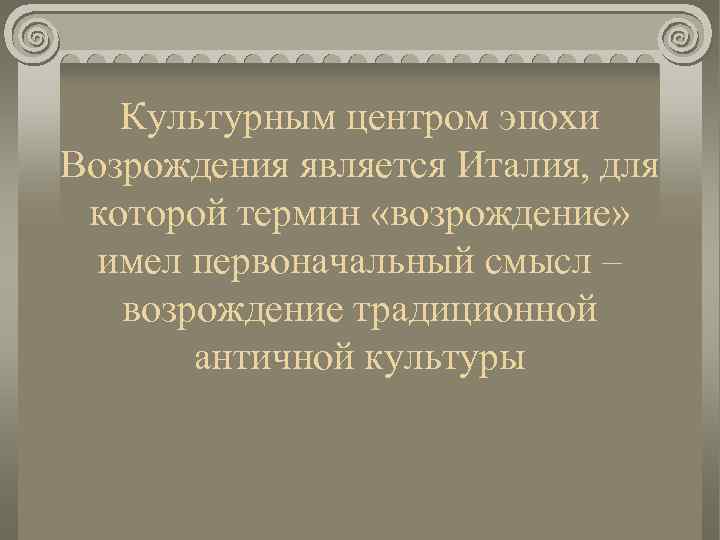Культурным центром эпохи Возрождения является Италия, для которой термин «возрождение» имел первоначальный смысл –