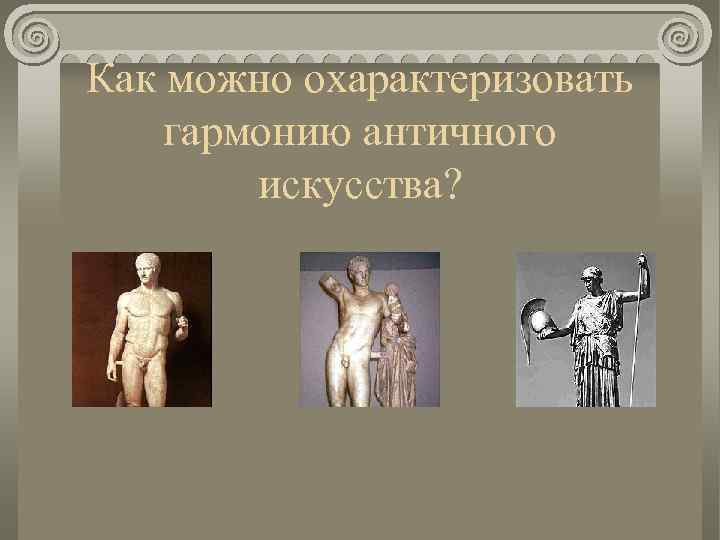 Как можно охарактеризовать гармонию античного искусства? 