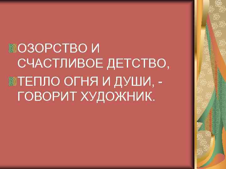 ОЗОРСТВО И СЧАСТЛИВОЕ ДЕТСТВО, ТЕПЛО ОГНЯ И ДУШИ, ГОВОРИТ ХУДОЖНИК. 