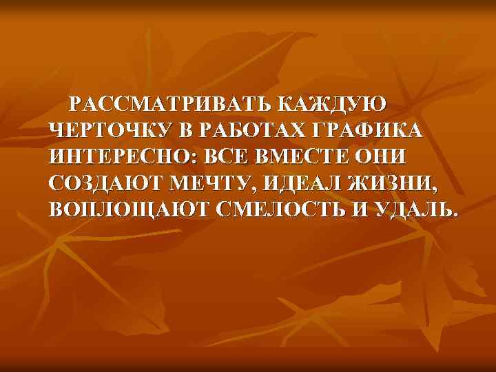 РАССМАТРИВАТЬ КАЖДУЮ ЧЕРТОЧКУ В РАБОТАХ ГРАФИКА ИНТЕРЕСНО: ВСЕ ВМЕСТЕ ОНИ СОЗДАЮТ МЕЧТУ, ИДЕАЛ ЖИЗНИ,