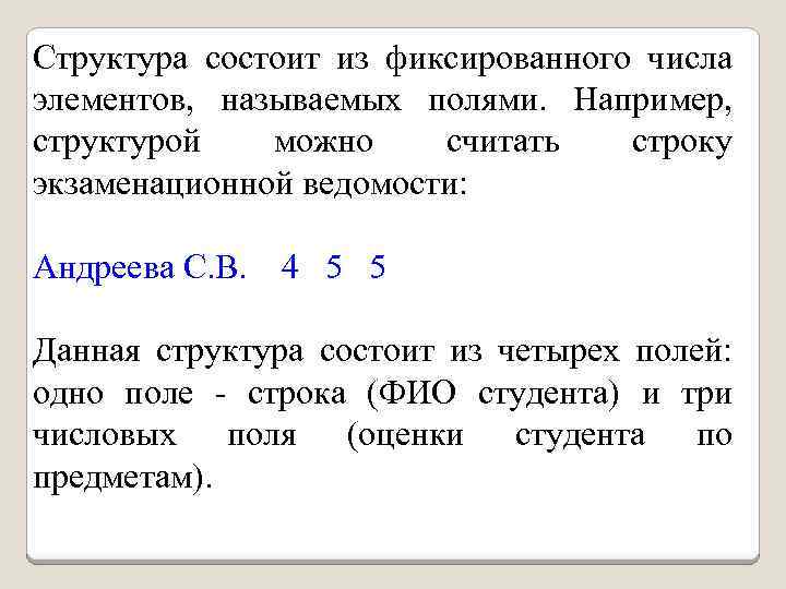 Структура состоит из фиксированного числа элементов, называемых полями. Например, структурой можно считать строку экзаменационной