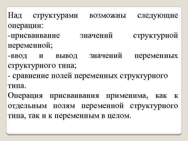 Над структурами возможны следующие операции: -присваивание значений структурной переменной; -ввод и вывод значений переменных