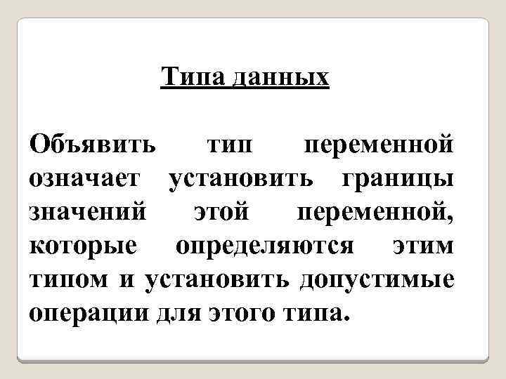 Типа данных Объявить тип переменной означает установить границы значений этой переменной, которые определяются этим