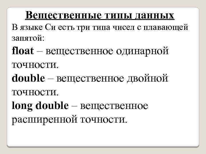 Вещественные типы данных В языке Си есть три типа чисел с плавающей запятой: float