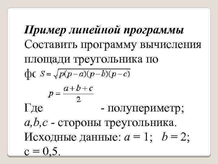 Пример линейной программы Составить программу вычисления площади треугольника по формуле: Где - полупериметр; а,