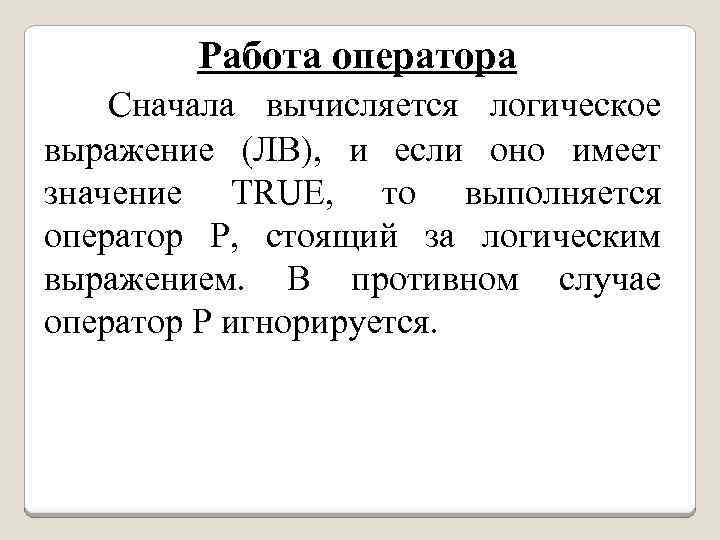 Работа оператора Сначала вычисляется логическое выражение (ЛВ), и если оно имеет значение TRUE, то