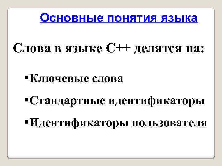 Основные понятия языка Слова в языке C++ делятся на: §Ключевые слова §Стандартные идентификаторы §Идентификаторы