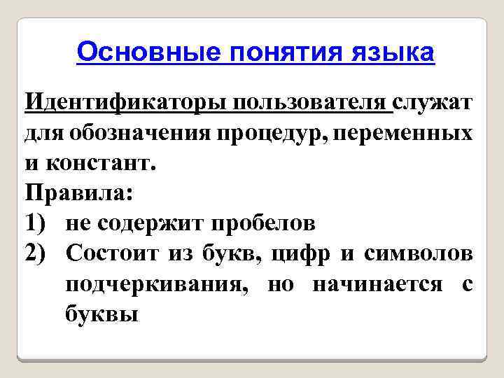 Основные понятия языка Идентификаторы пользователя служат для обозначения процедур, переменных и констант. Правила: 1)