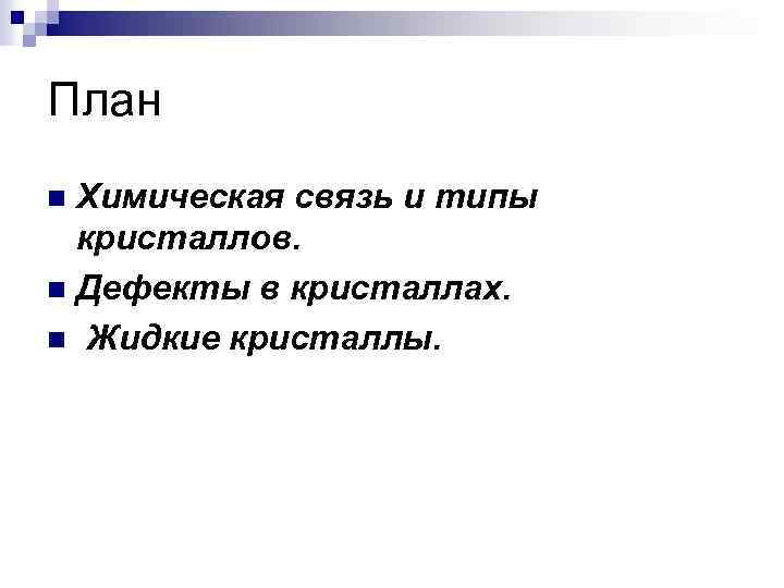 План Химическая связь и типы кристаллов. n Дефекты в кристаллах. n Жидкие кристаллы. n