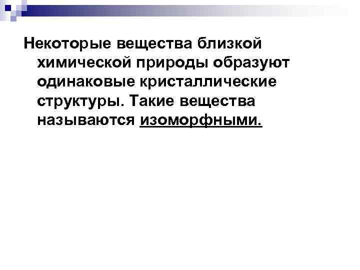 Некоторые вещества близкой химической природы образуют одинаковые кристаллические структуры. Такие вещества называются изоморфными. 