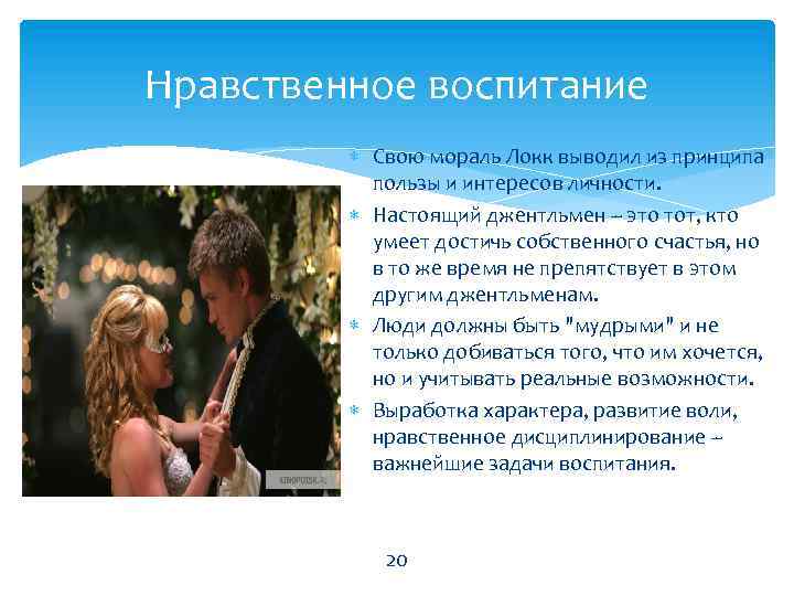 Нравственное воспитание Свою мораль Локк выводил из принципа пользы и интересов личности. Настоящий джентльмен