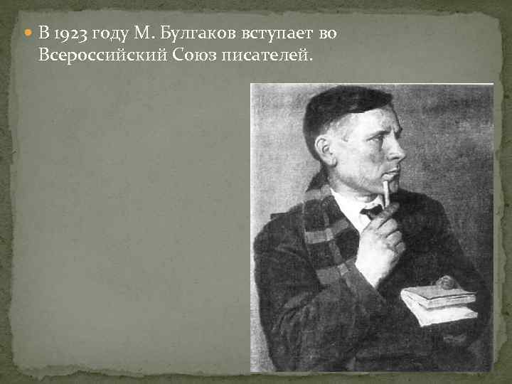  В 1923 году М. Булгаков вступает во Всероссийский Союз писателей. 