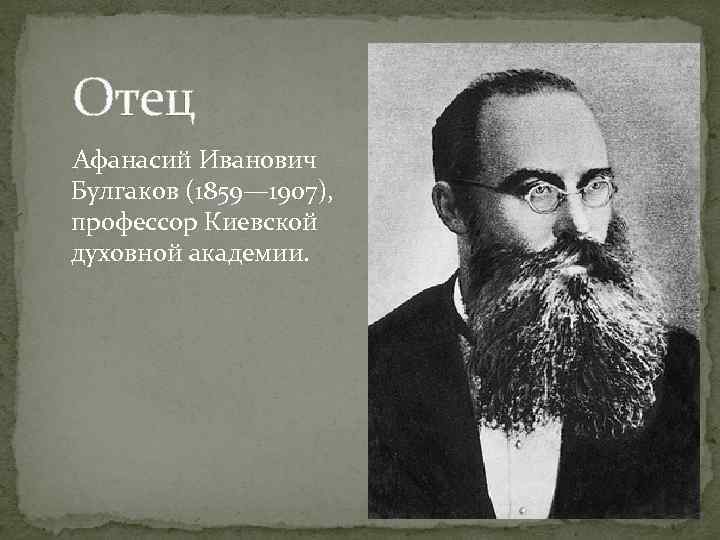 Отец Афанасий Иванович Булгаков (1859— 1907), профессор Киевской духовной академии. 