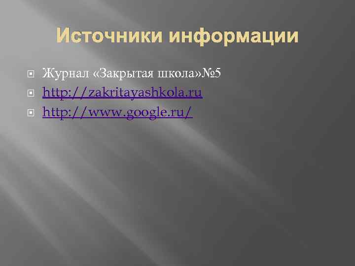 Источники информации Журнал «Закрытая школа» № 5 http: //zakritayashkola. ru http: //www. google. ru/