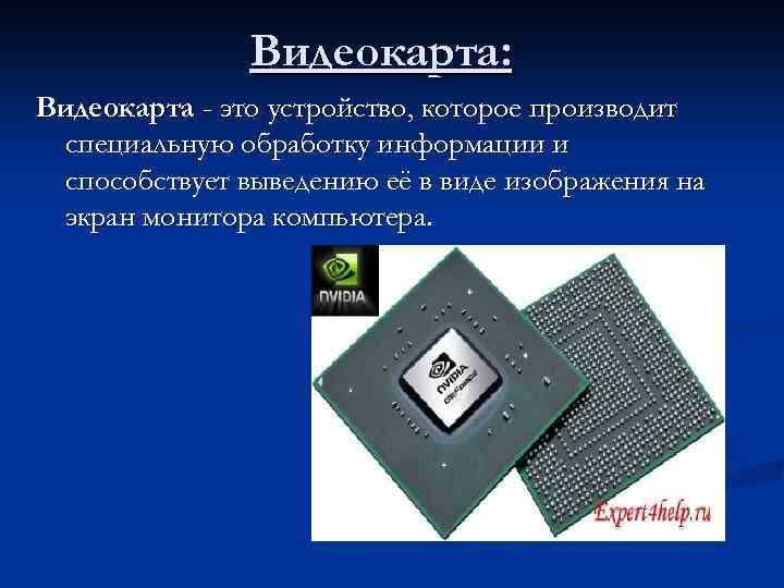 Видеокарта: Видеокарта - это устройство, которое производит специальную обработку информации и способствует выведению её