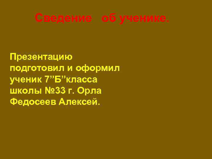 Сведение об ученике. Презентацию подготовил и оформил ученик 7”Б”класса школы № 33 г. Орла