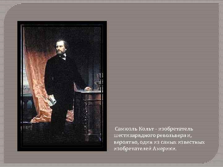 Самюэль Кольт - изобретатель шестизарядного револьвера и, вероятно, один из самых известных изобретателей Америки.