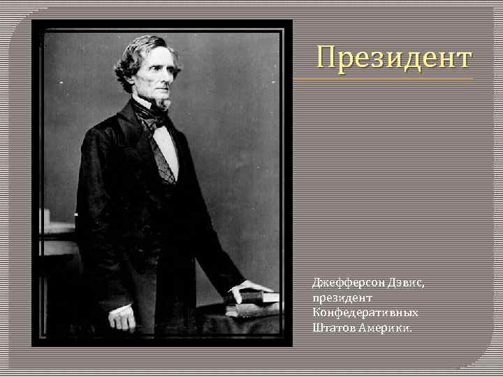 Президент Джефферсон Дэвис, президент Конфедеративных Штатов Америки. 