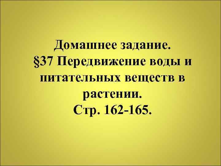 Домашнее задание. § 37 Передвижение воды и питательных веществ в растении. Стр. 162 -165.