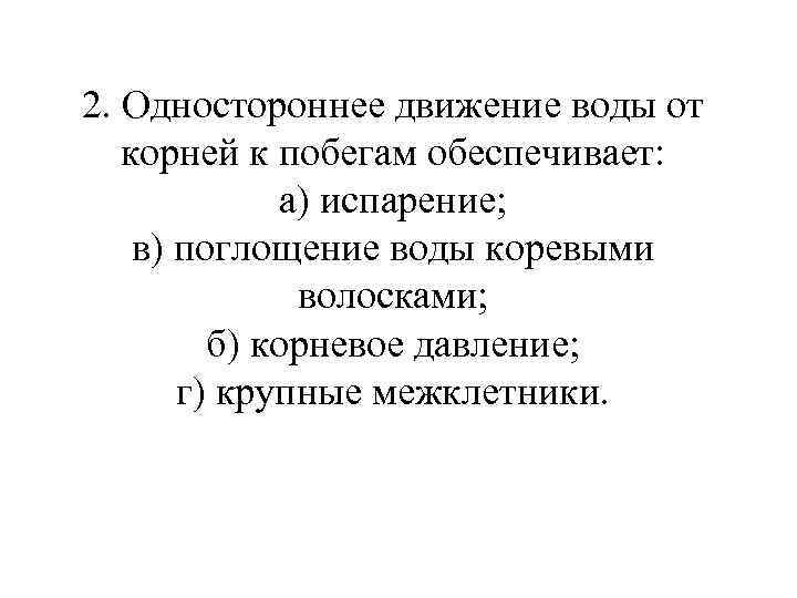 2. Одностороннее движение воды от корней к побегам обеспечивает: а) испарение; в) поглощение воды