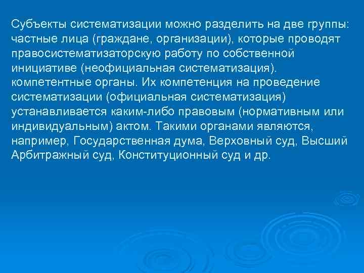 Субъекты систематизации можно разделить на две группы: частные лица (граждане, организации), которые проводят правосистематизаторскую