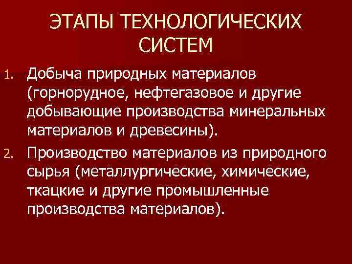 ЭТАПЫ ТЕХНОЛОГИЧЕСКИХ СИСТЕМ Добыча природных материалов (горнорудное, нефтегазовое и другие добывающие производства минеральных материалов