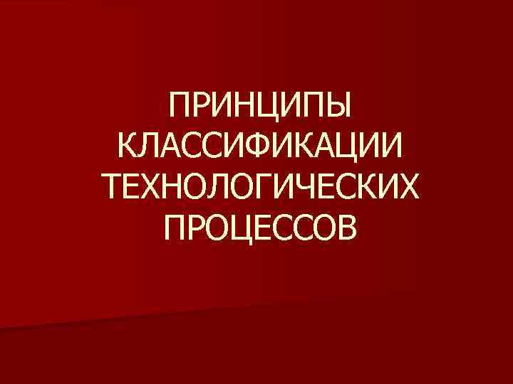 ПРИНЦИПЫ КЛАССИФИКАЦИИ ТЕХНОЛОГИЧЕСКИХ ПРОЦЕССОВ 