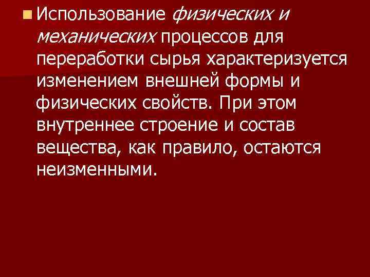 n Использование физических и механических процессов для переработки сырья характеризуется изменением внешней формы и