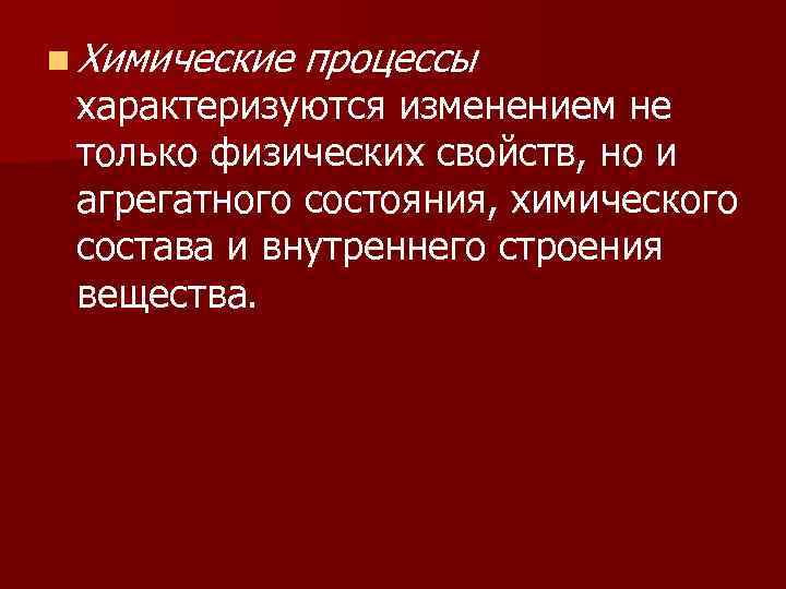 n Химические процессы характеризуются изменением не только физических свойств, но и агрегатного состояния, химического