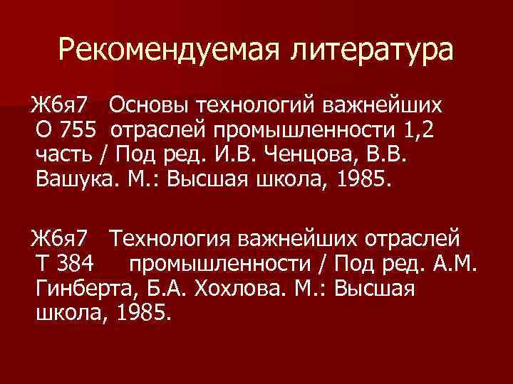 Рекомендуемая литература Ж 6 я 7 Основы технологий важнейших О 755 отраслей промышленности 1,