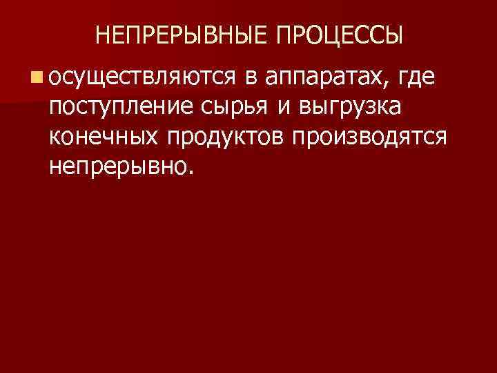 НЕПРЕРЫВНЫЕ ПРОЦЕССЫ n осуществляются в аппаратах, где поступление сырья и выгрузка конечных продуктов производятся
