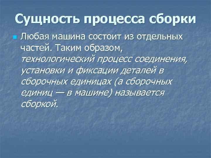Сущность процесса сборки n Любая машина состоит из отдельных частей. Таким образом, технологический процесс