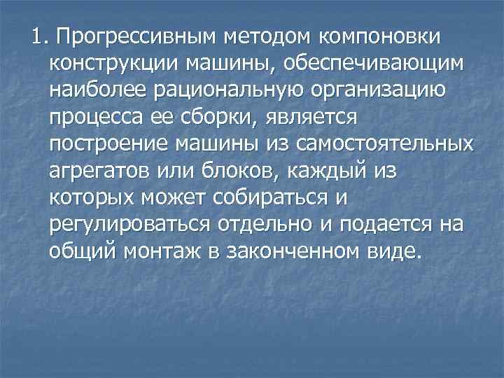 1. Прогрессивным методом компоновки конструкции машины, обеспечивающим наиболее рациональную организацию процесса ее сборки, является