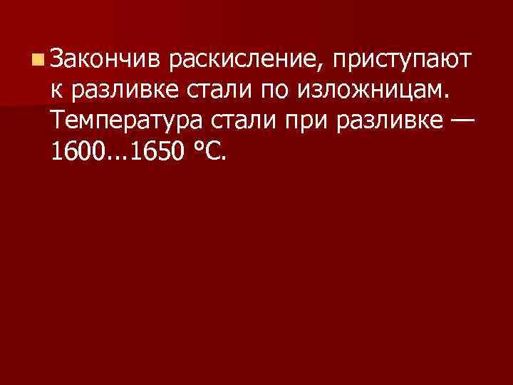 n Закончив раскисление, приступают к разливке стали по изложницам. Температура стали при разливке —