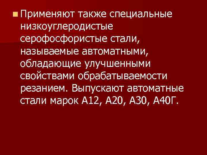 n Применяют также специальные низкоуглеродистые серофосфористые стали, называемые автоматными, обладающие улучшенными свойствами обрабатываемости резанием.