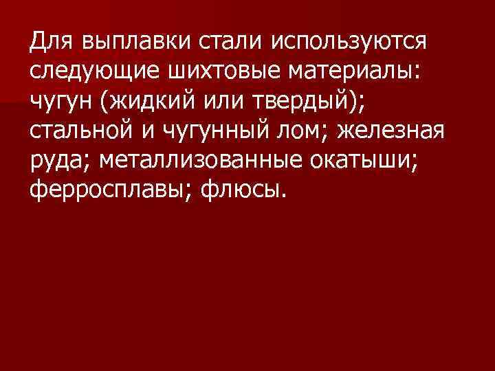 Для выплавки стали используются следующие шихтовые материалы: чугун (жидкий или твердый); стальной и чугунный