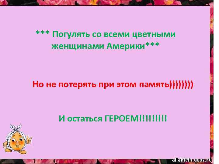 *** Погулять со всеми цветными женщинами Америки*** Но не потерять при этом память)))) И