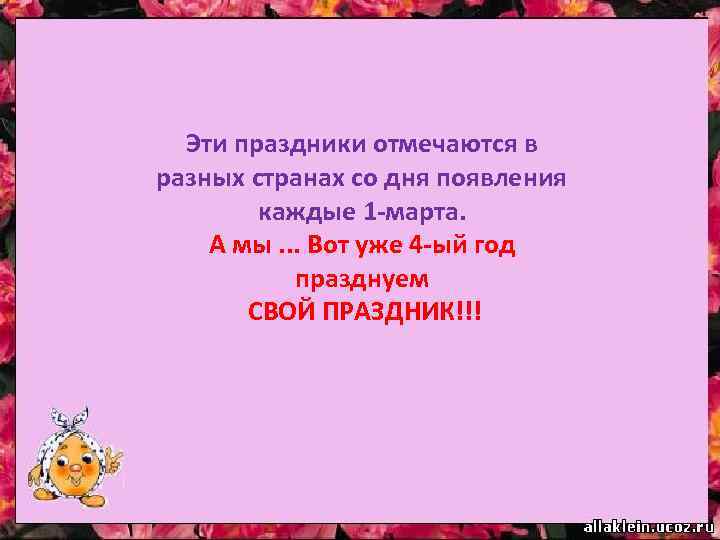 Эти праздники отмечаются в разных странах со дня появления каждые 1 -марта. А мы.