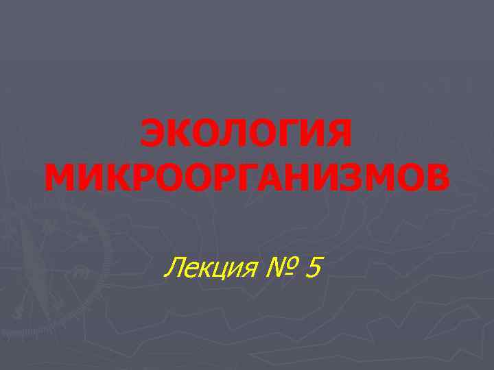 ЭКОЛОГИЯ МИКРООРГАНИЗМОВ Лекция № 5 