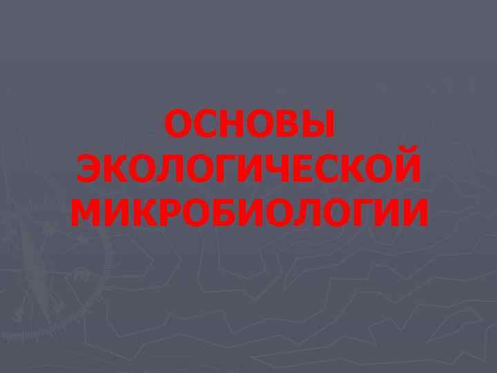 ОСНОВЫ ЭКОЛОГИЧЕСКОЙ МИКРОБИОЛОГИИ 
