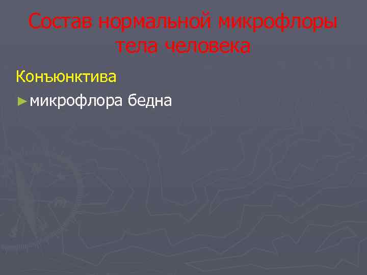 Состав нормальной микрофлоры тела человека Конъюнктива ► микрофлора бедна 
