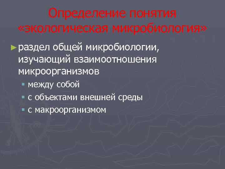Определение понятия «экологическая микробиология» ► раздел общей микробиологии, изучающий взаимоотношения микроорганизмов § между собой