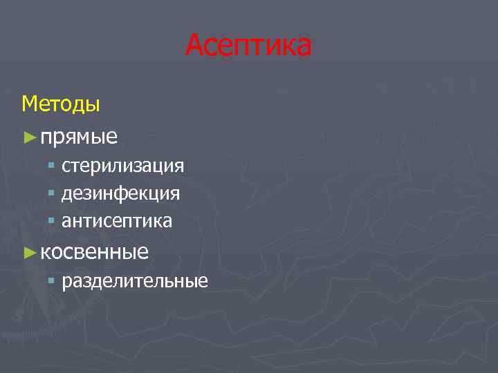 Асептика Методы ► прямые § стерилизация § дезинфекция § антисептика ► косвенные § разделительные